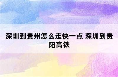 深圳到贵州怎么走快一点 深圳到贵阳高铁